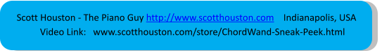 Scott Houston - The Piano Guy http://www.scotthouston.com    Indianapolis, USA          Video Link:   www.scotthouston.com/store/ChordWand-Sneak-Peek.html